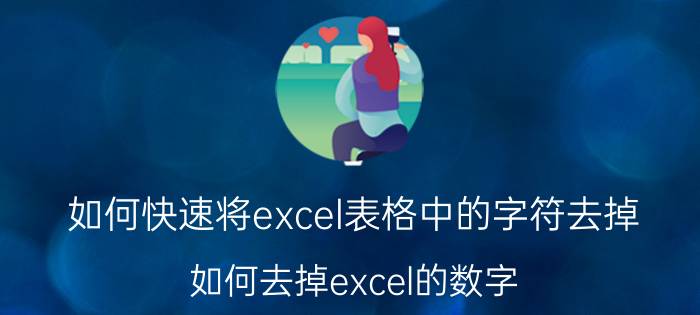 如何快速将excel表格中的字符去掉 如何去掉excel的数字，保留文字？